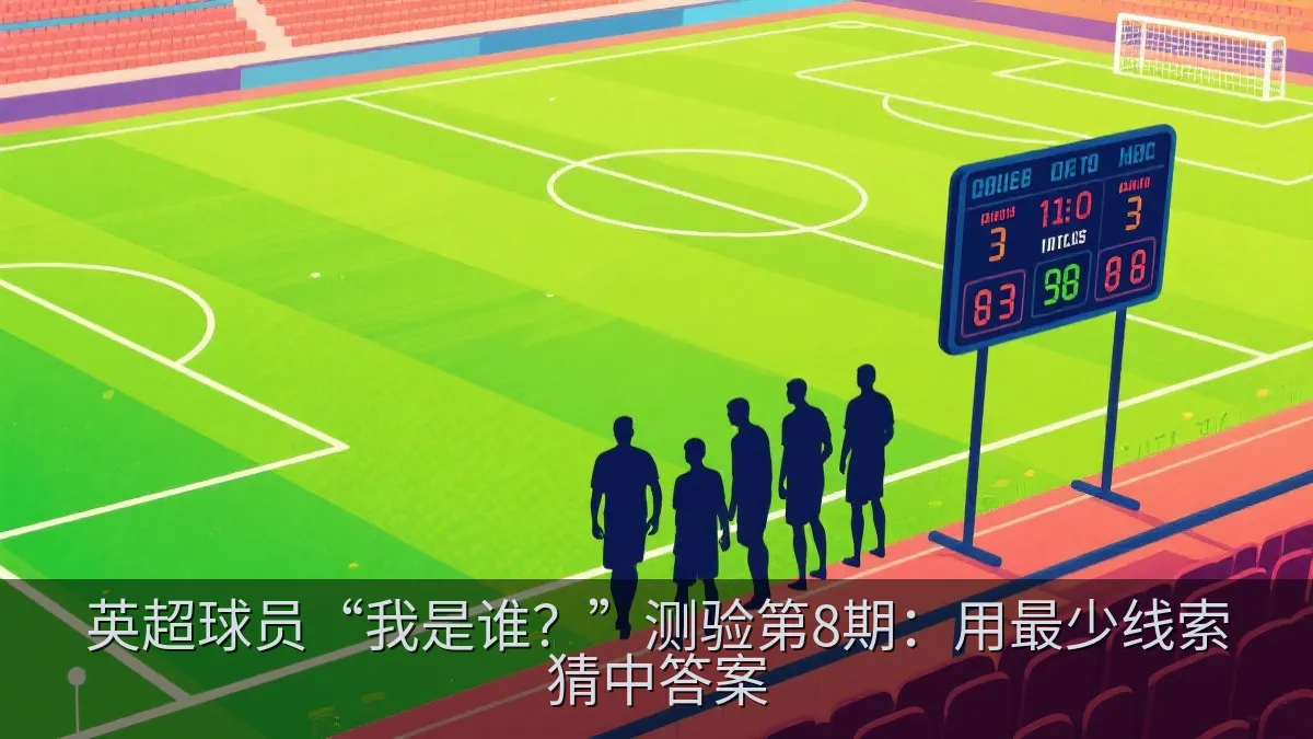 英超球员“我是谁？”测验第8期：用最少线索猜中答案