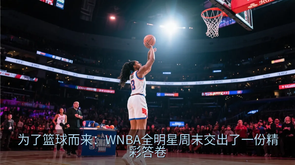 为了篮球而来：WNBA全明星周末交出了一份精彩答卷